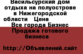 Васильсурский дом отдыха на полуострове в Нижегородской области › Цена ­ 30 000 000 - Все города Бизнес » Продажа готового бизнеса   